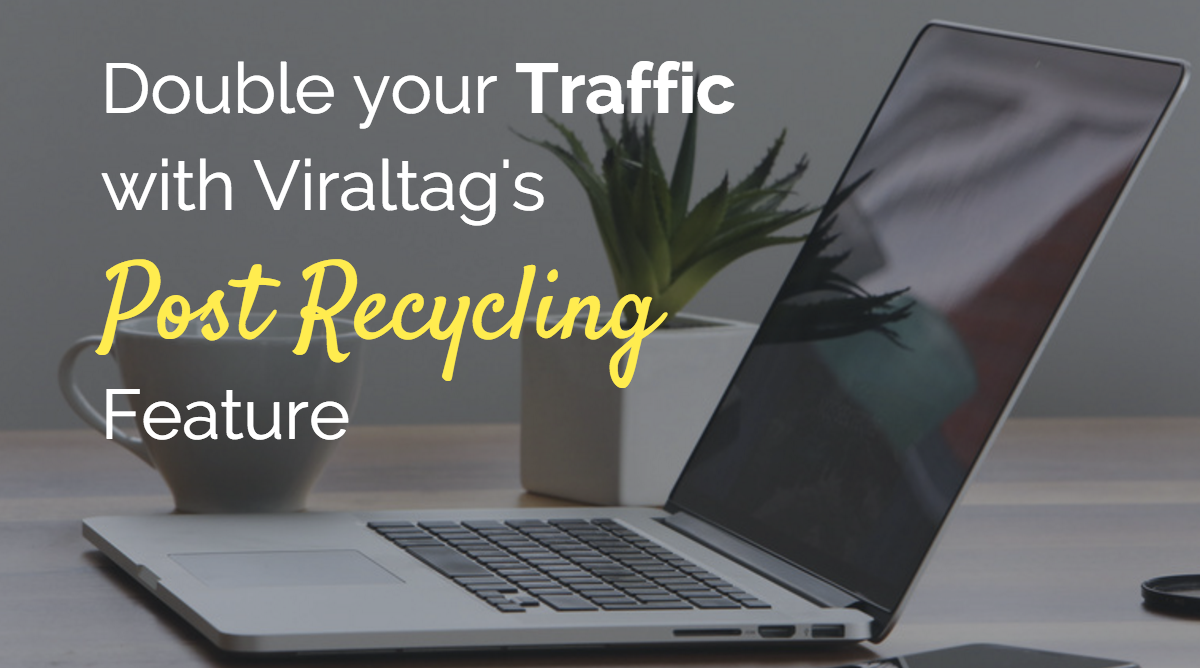 Double Your Traffic With Viraltag's Post Recycling Feature  Double Your Traffic With Viraltag's Post Recycling Feature