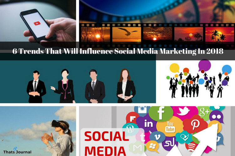 6 Trends That Will Influence Social Media Marketing In 2018 6 Trends That Will Influence Social Media Marketing In 2018